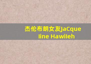 杰伦布朗女友JaCqueIine HawiIeh